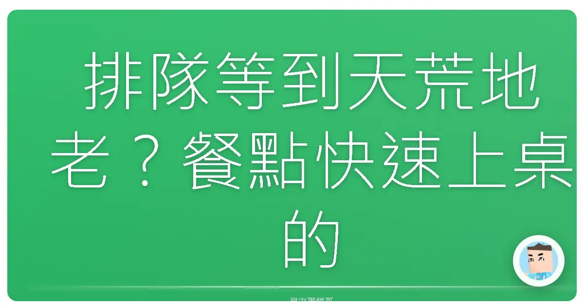 排隊等到天荒地老?餐點快速上桌的終極攻略!