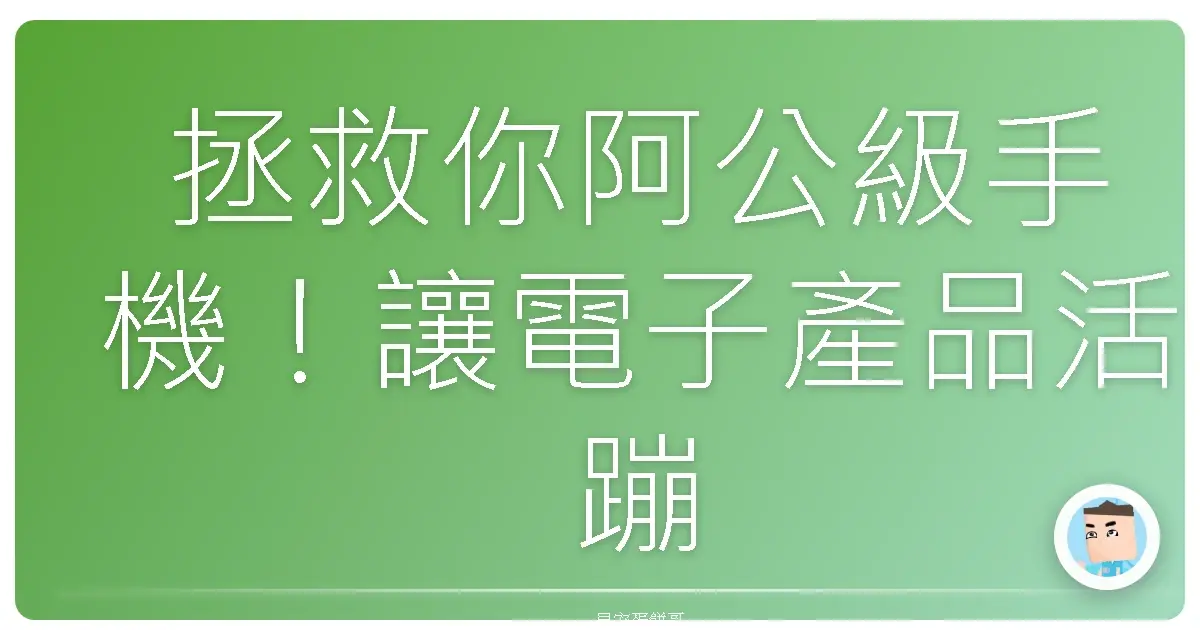 拯救你阿公級手機!讓電子產品活蹦亂跳的保養祕笈