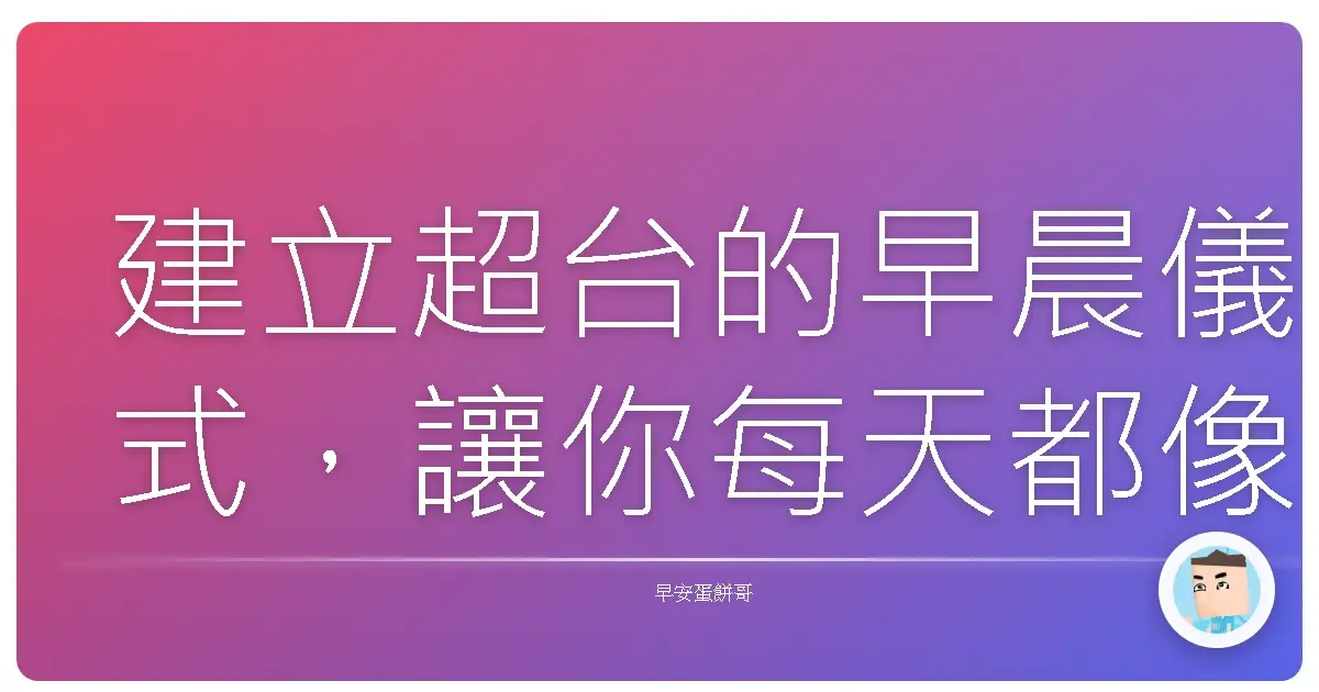 建立超台的早晨儀式,讓你每天都像吃了金頂電池一樣電力滿格!