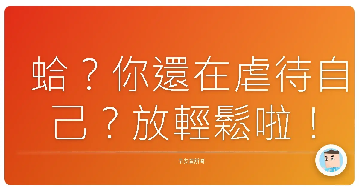 蛤?你還在虐待自己?放輕鬆啦!