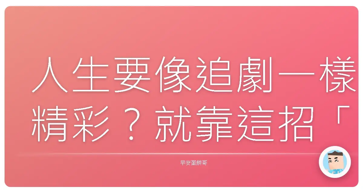人生要像追劇一樣精彩?就靠這招「永遠保持好奇心」啦!