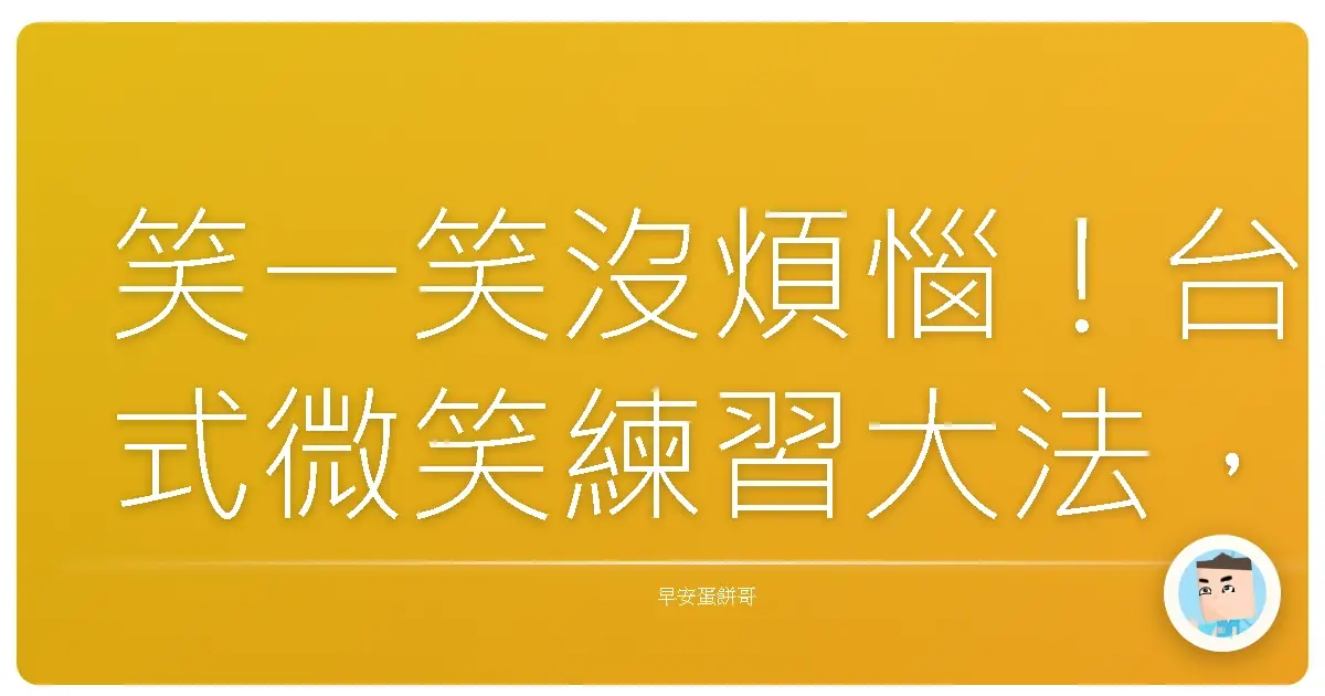 笑一笑沒煩惱!台式微笑練習大法,讓你每天都像中了樂透一樣開心!