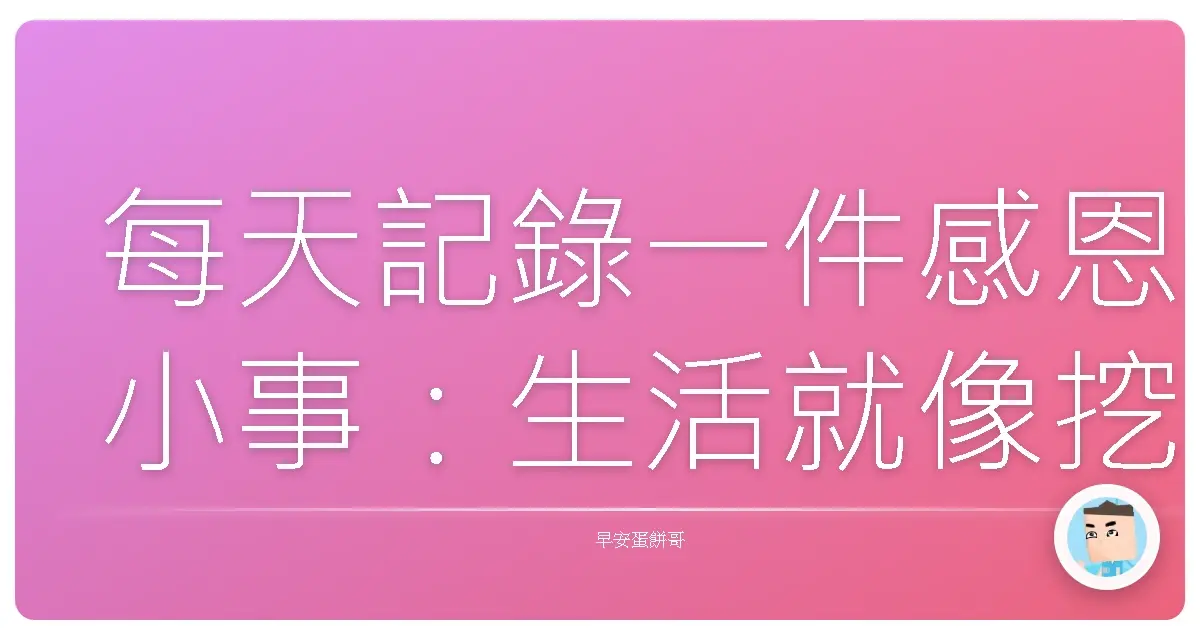 每天記錄一件感恩小事:生活就像挖寶,驚喜都在細節裡!