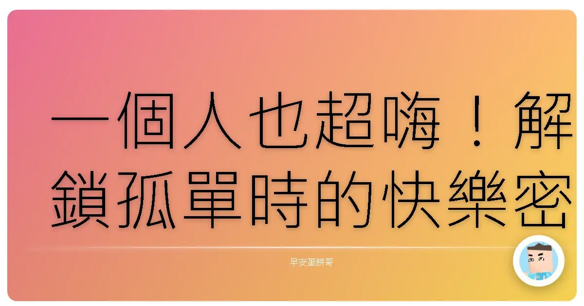 一個人也超嗨!解鎖孤單時的快樂密碼,保證笑到噴飯!