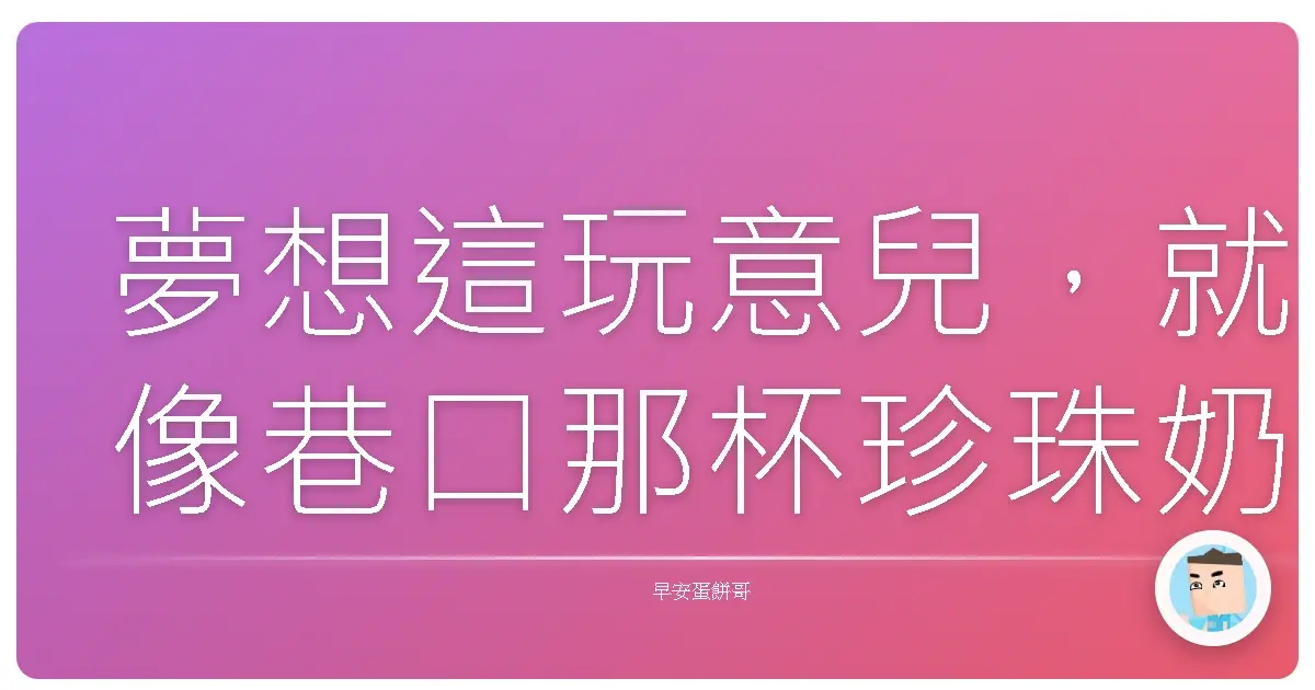 夢想這玩意兒,就像巷口那杯珍珠奶茶,沒它還真不行啊!