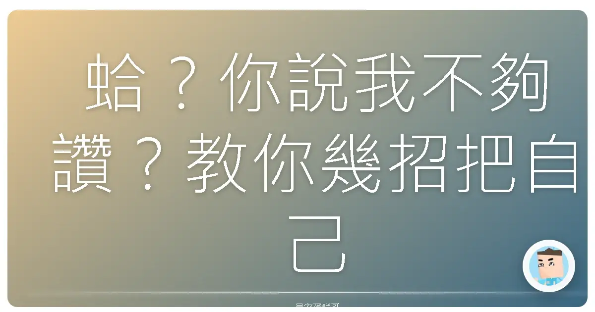 蛤?你說我不夠讚?教你幾招把自己捧上天,自信爆棚啦!