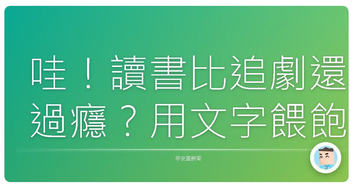 哇!讀書比追劇還過癮?用文字餵飽你的靈魂啦!