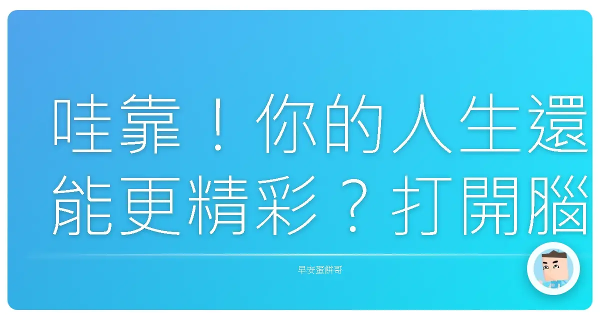哇靠!你的人生還能更精彩?打開腦洞擁抱新觀點就對了啦!