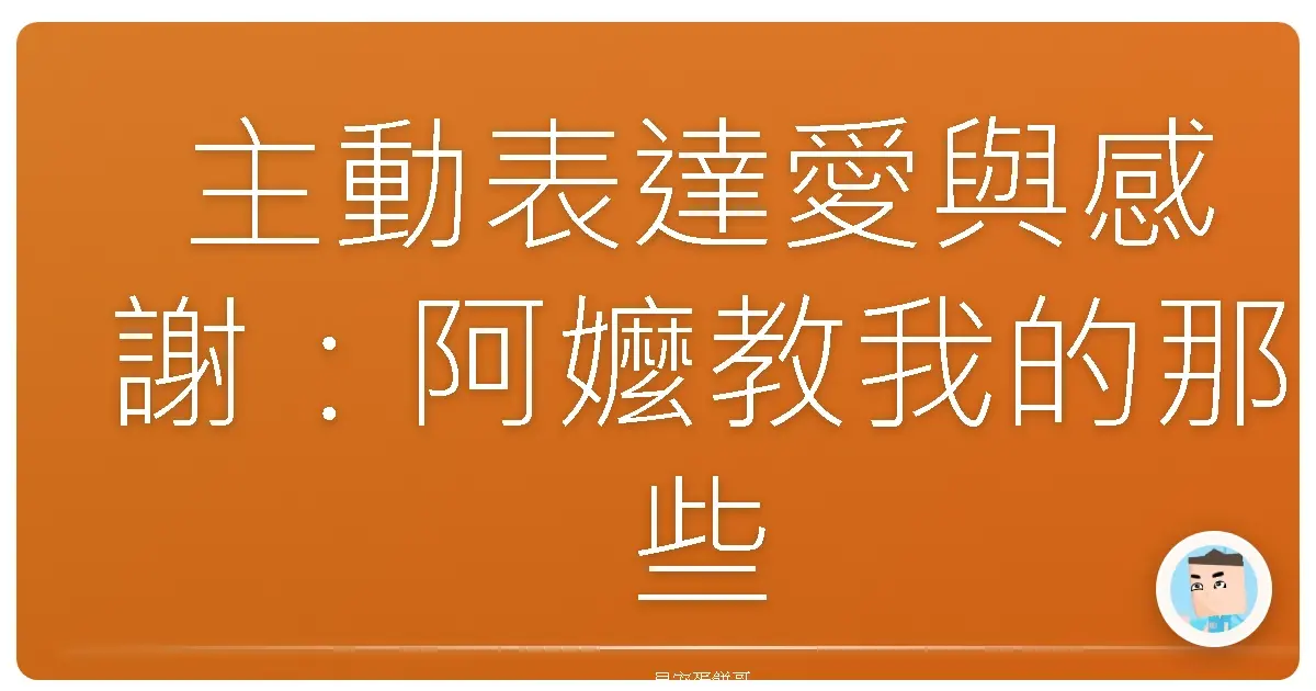 主動表達愛與感謝:阿嬤教我的那些人生勝利組密技