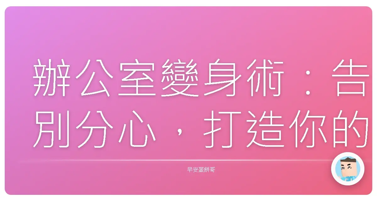 辦公室變身術:告別分心,打造你的專屬效率宇宙!