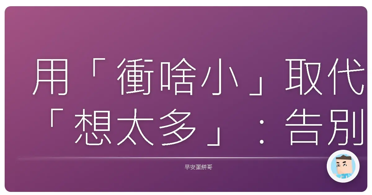 用「衝啥小」取代「想太多」:告別長遠規劃,行動清單才是王道啦!