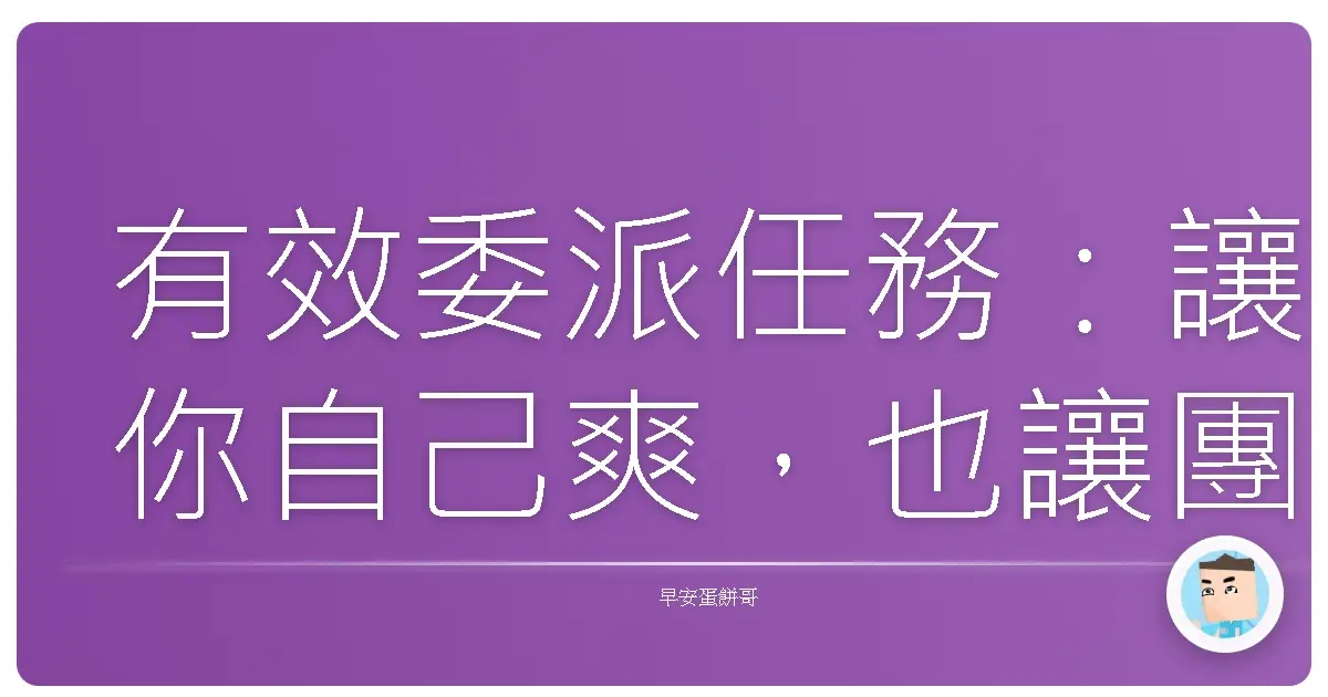 有效委派任務:讓你自己爽,也讓團隊飛起來!