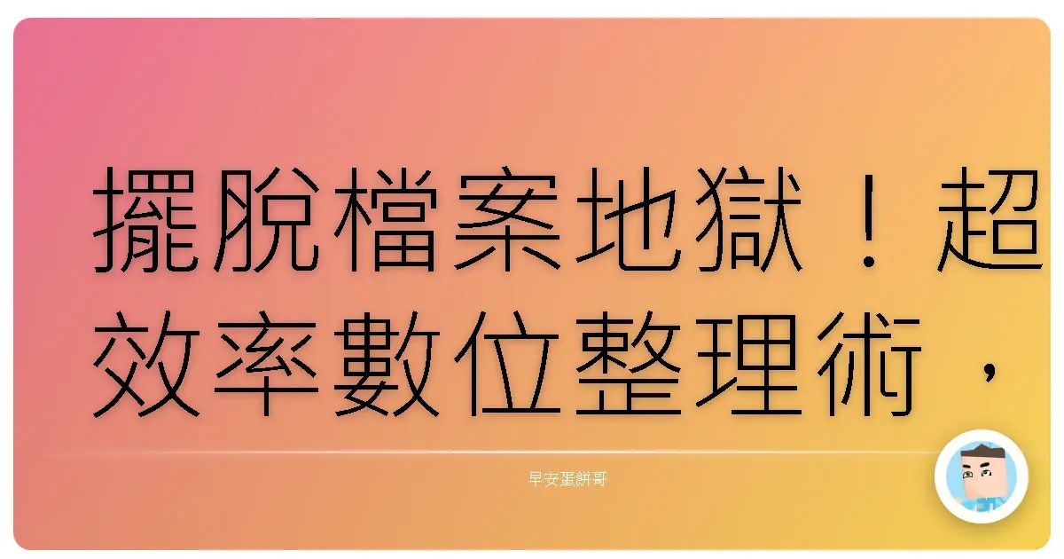 擺脫檔案地獄!超效率數位整理術,讓你從此告別大海撈針的崩潰人生