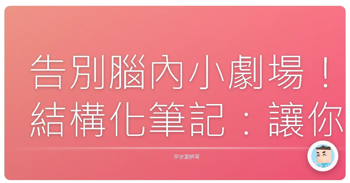 告別腦內小劇場!結構化筆記:讓你的思考像台灣高鐵一樣快又準!
