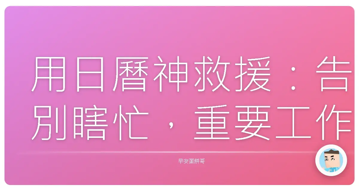 用日曆神救援:告別瞎忙,重要工作時間牢牢鎖住,效率直接起飛!