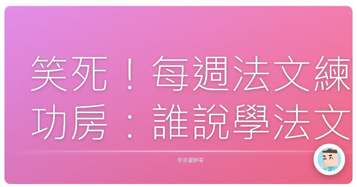 笑死！每週法文練功房：誰說學法文只能啃課本？