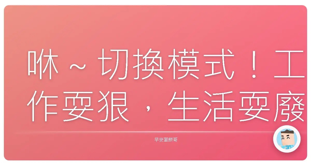 咻～切換模式！工作耍狠，生活耍廢，我的人生就是這麼彈性！