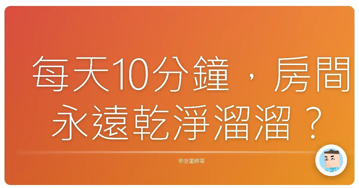 每天10分鐘，房間永遠乾淨溜溜？這才不是都市傳說，是真的啦！