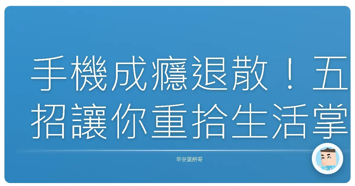 手機成癮退散！五招讓你重拾生活掌控權，擺脫低頭族命運！
